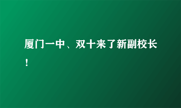 厦门一中、双十来了新副校长！