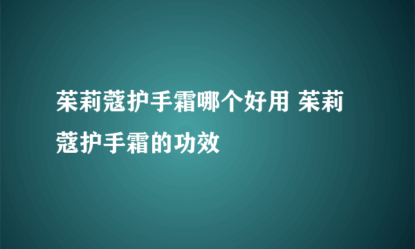 茱莉蔻护手霜哪个好用 茱莉蔻护手霜的功效