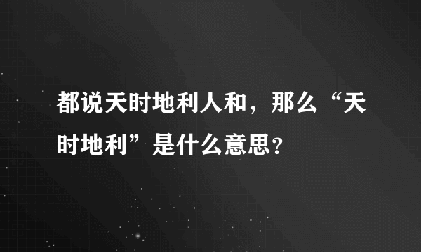 都说天时地利人和，那么“天时地利”是什么意思？