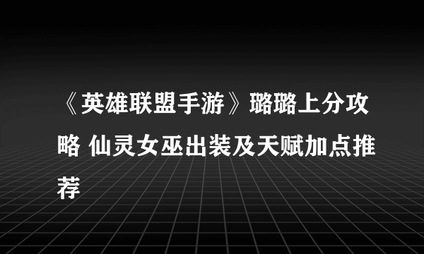 《英雄联盟手游》璐璐上分攻略 仙灵女巫出装及天赋加点推荐