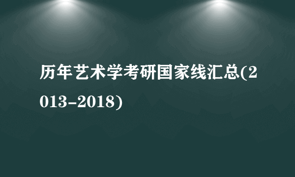 历年艺术学考研国家线汇总(2013-2018)