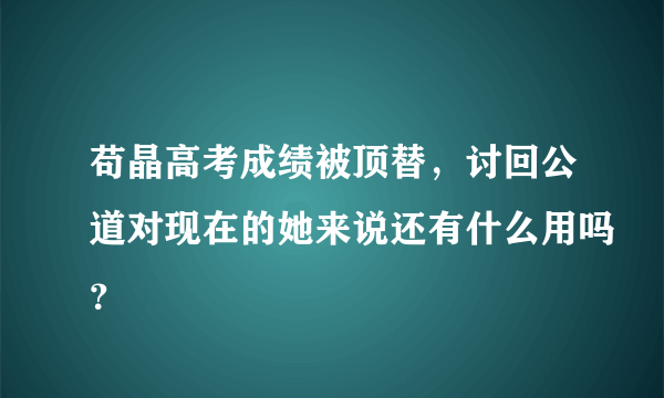 苟晶高考成绩被顶替，讨回公道对现在的她来说还有什么用吗？