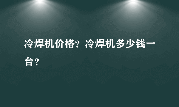 冷焊机价格？冷焊机多少钱一台？