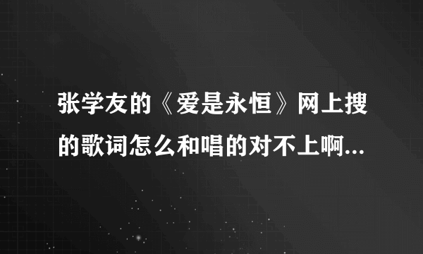 张学友的《爱是永恒》网上搜的歌词怎么和唱的对不上啊？有谁知道的？