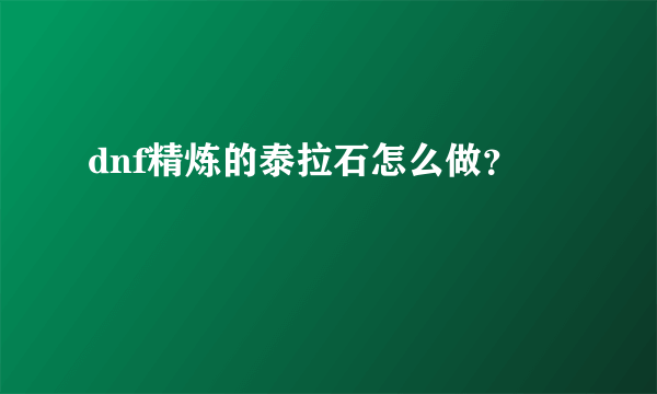 dnf精炼的泰拉石怎么做？