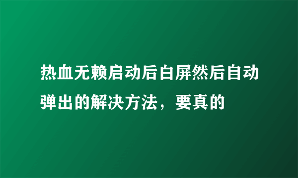 热血无赖启动后白屏然后自动弹出的解决方法，要真的