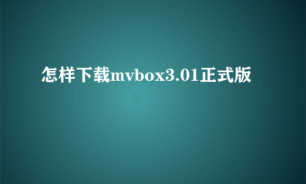 怎样下载mvbox3.01正式版