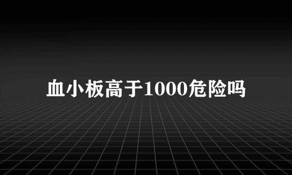 血小板高于1000危险吗