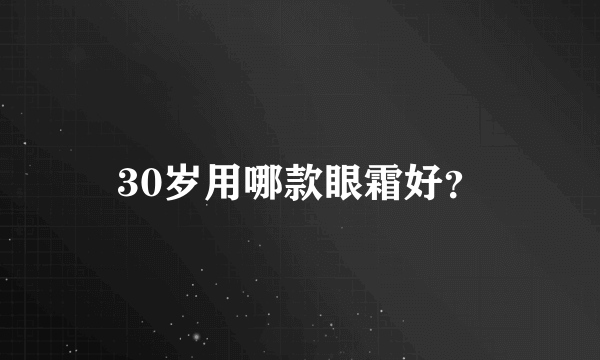 30岁用哪款眼霜好？