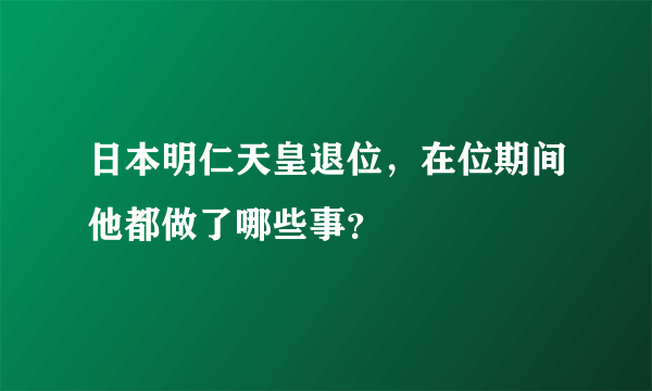 日本明仁天皇退位，在位期间他都做了哪些事？