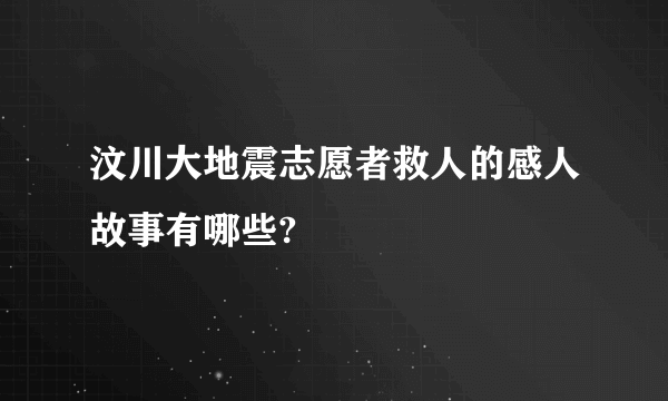 汶川大地震志愿者救人的感人故事有哪些?