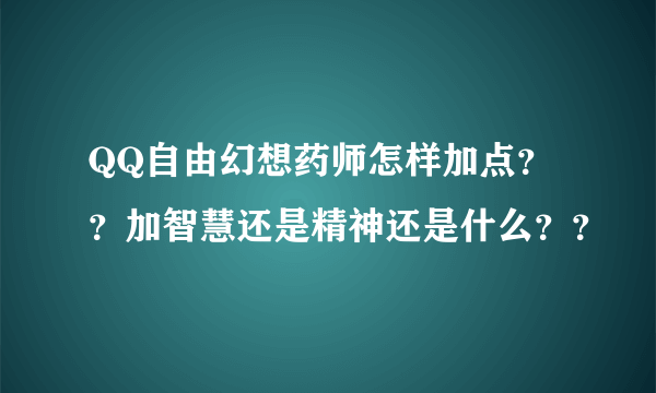 QQ自由幻想药师怎样加点？？加智慧还是精神还是什么？？