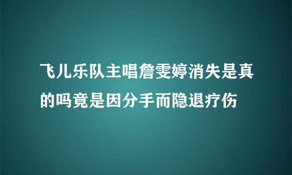 飞儿乐队主唱詹雯婷消失是真的吗竟是因分手而隐退疗伤