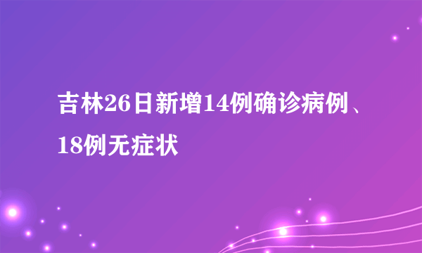 吉林26日新增14例确诊病例、18例无症状