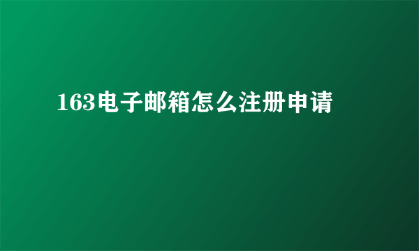 163电子邮箱怎么注册申请