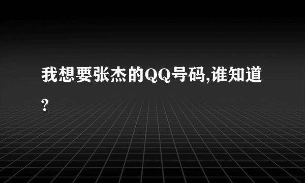 我想要张杰的QQ号码,谁知道?