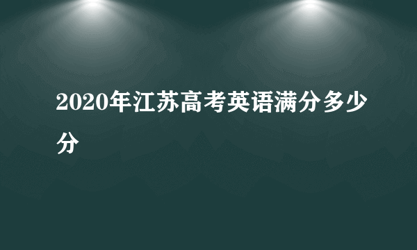 2020年江苏高考英语满分多少分