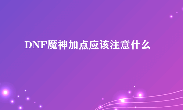 DNF魔神加点应该注意什么