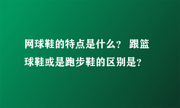 网球鞋的特点是什么？ 跟篮球鞋或是跑步鞋的区别是？