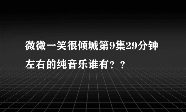 微微一笑很倾城第9集29分钟左右的纯音乐谁有？？