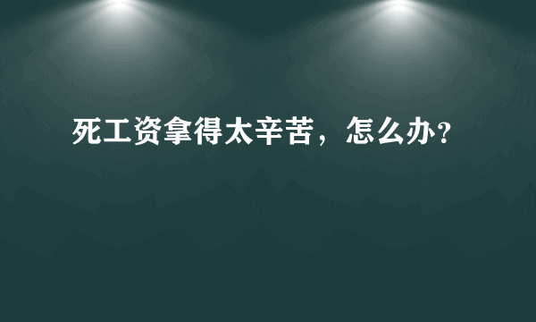 死工资拿得太辛苦，怎么办？