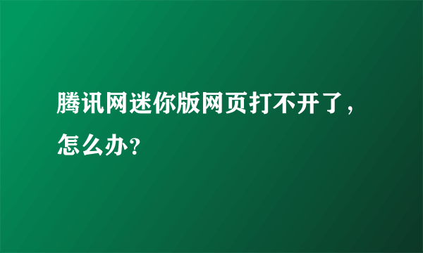 腾讯网迷你版网页打不开了，怎么办？