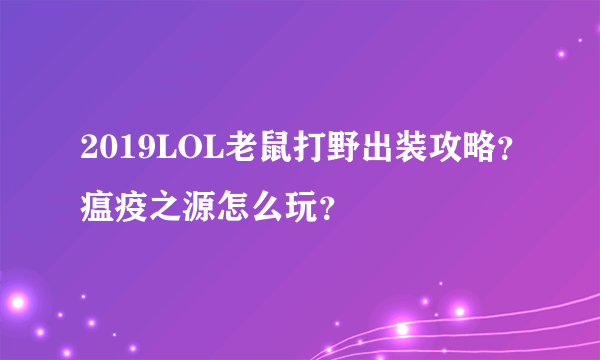 2019LOL老鼠打野出装攻略？瘟疫之源怎么玩？