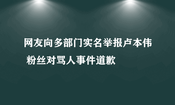 网友向多部门实名举报卢本伟 粉丝对骂人事件道歉