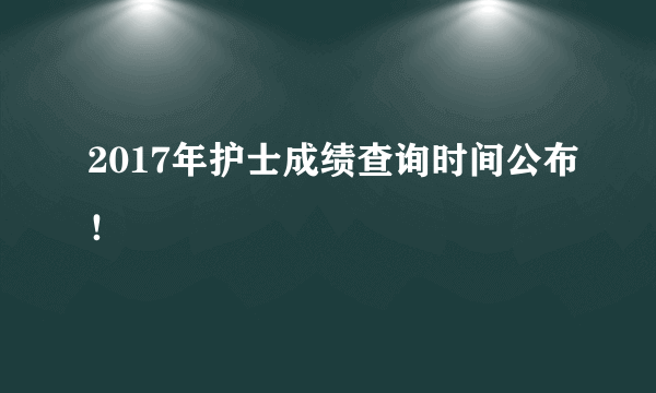 2017年护士成绩查询时间公布！