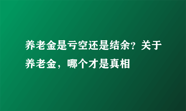 养老金是亏空还是结余？关于养老金，哪个才是真相