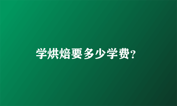 学烘焙要多少学费？