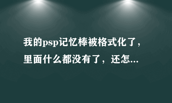 我的psp记忆棒被格式化了，里面什么都没有了，还怎么玩试玩游戏啊