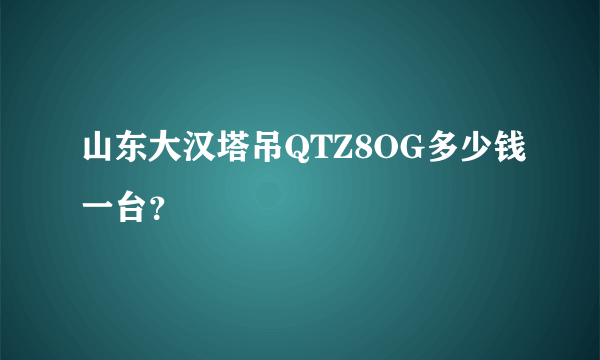 山东大汉塔吊QTZ8OG多少钱一台？