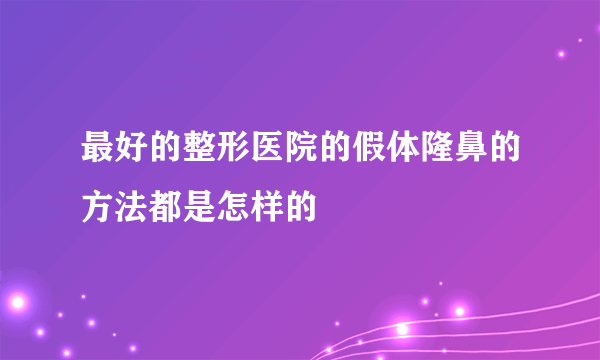 最好的整形医院的假体隆鼻的方法都是怎样的