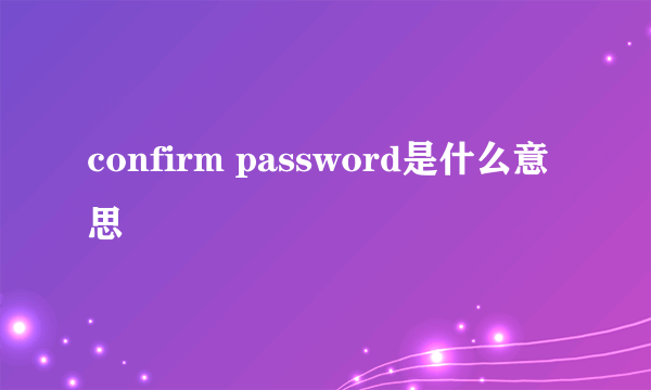 confirm password是什么意思