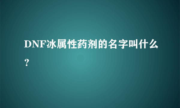 DNF冰属性药剂的名字叫什么？