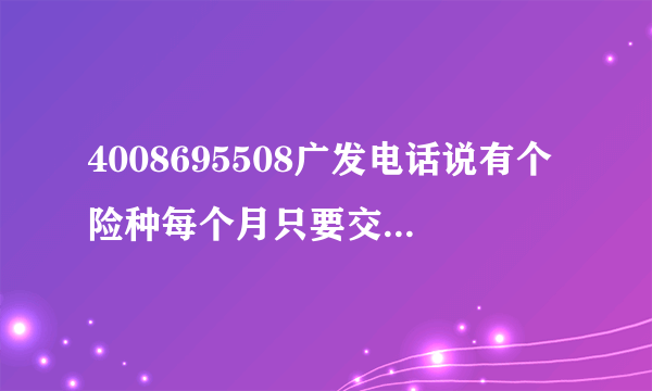 4008695508广发电话说有个险种每个月只要交550左右，期间发生疾病凭病历就可以领取20万这个保险怎么样