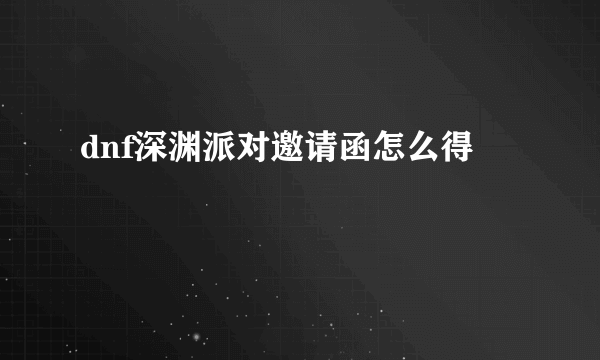 dnf深渊派对邀请函怎么得