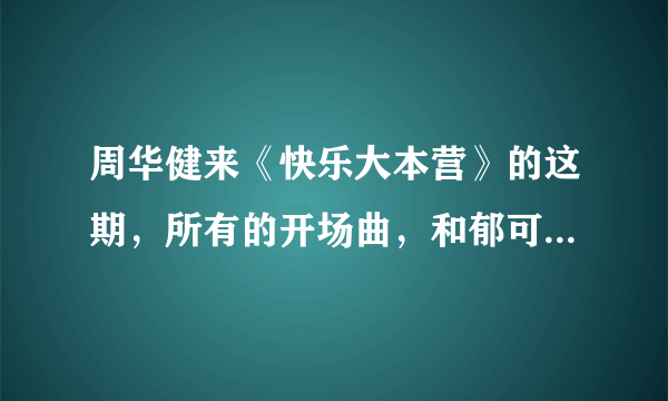 周华健来《快乐大本营》的这期，所有的开场曲，和郁可唯跳舞的曲子，告诉我，谢谢啦