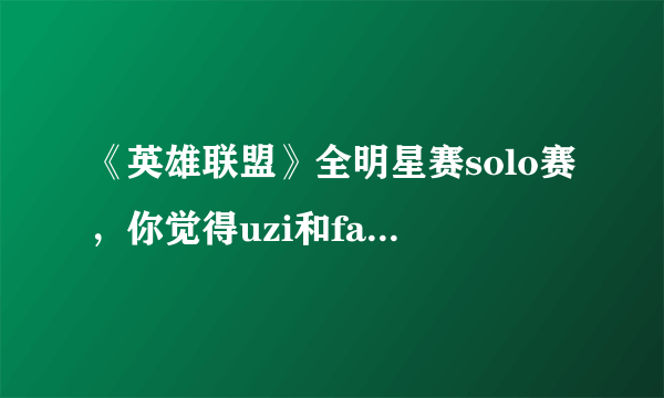 《英雄联盟》全明星赛solo赛，你觉得uzi和faker谁会赢？