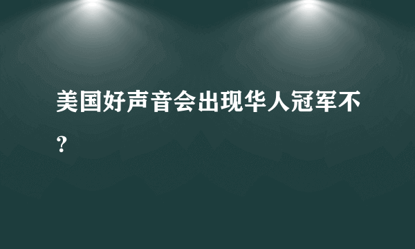 美国好声音会出现华人冠军不？