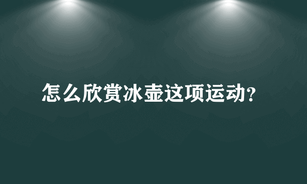 怎么欣赏冰壶这项运动？