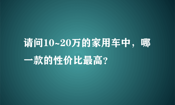 请问10~20万的家用车中，哪一款的性价比最高？