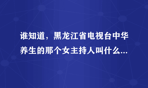 谁知道，黑龙江省电视台中华养生的那个女主持人叫什么一鸣，和她的资料，谢谢