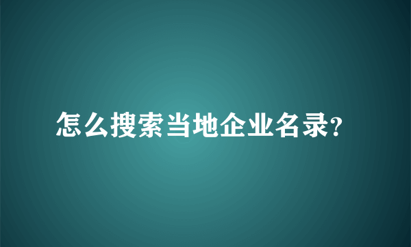 怎么搜索当地企业名录？