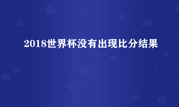 2018世界杯没有出现比分结果