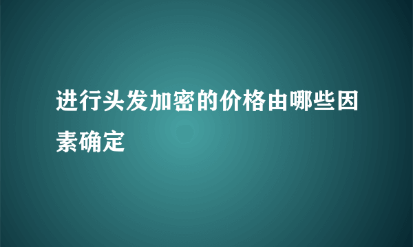 进行头发加密的价格由哪些因素确定