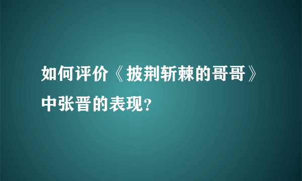 如何评价《披荆斩棘的哥哥》中张晋的表现？