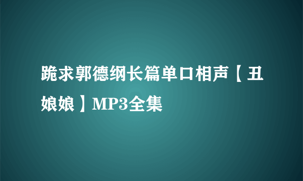 跪求郭德纲长篇单口相声【丑娘娘】MP3全集