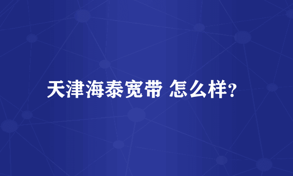 天津海泰宽带 怎么样？